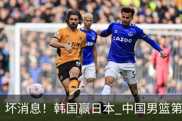 坏消息！韩国赢日本 中国男篮第二阶段形势不乐观