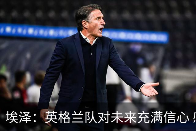 埃泽：英格兰队对未来充满信心 感谢上帝让我完成世界杯首秀
