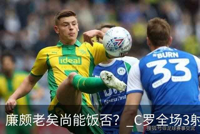 廉颇老矣尚能饭否？ C罗全场3射门0射正表现平淡