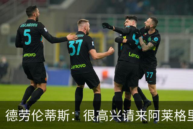德劳伦蒂斯：很高兴请来阿莱格里执教，那不勒斯需要卖人而非引援
