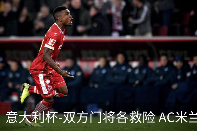 意大利杯-双方门将各救险 AC米兰主场平国际米兰