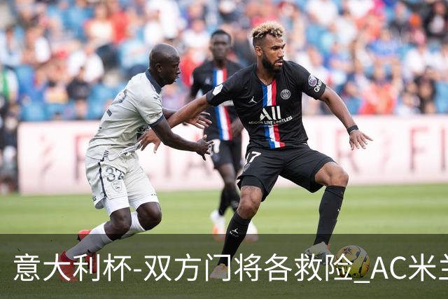 意大利杯-双方门将各救险 AC米兰主场平国际米兰