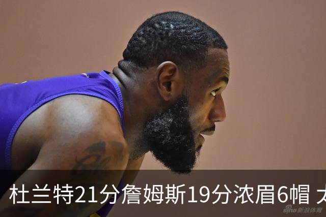 杜兰特21分詹姆斯19分浓眉6帽 太阳大胜湖人