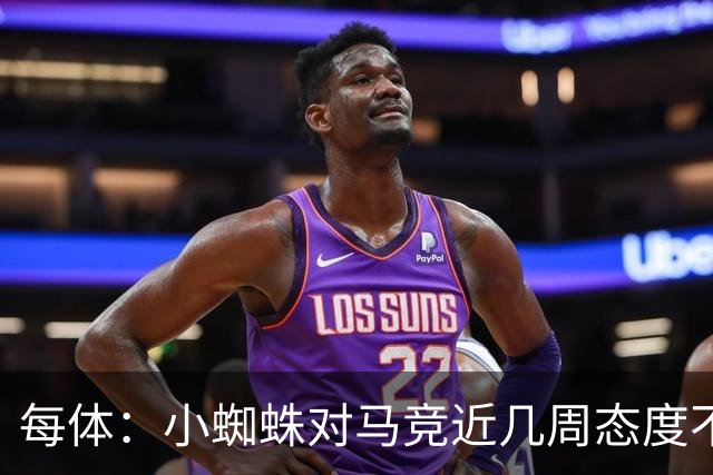 每体：小蜘蛛对马竞近几周态度不满，因马竞曾承诺不会阻拦他离队