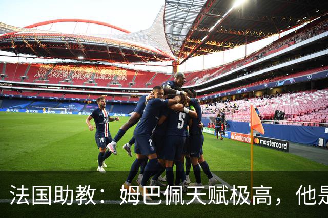 法国助教：姆巴佩天赋极高，他是我们无可替代的领袖球员