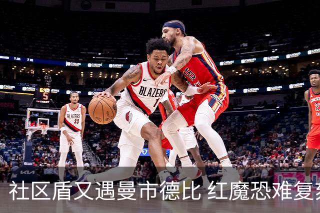 社区盾又遇曼市德比 红魔恐难复刻足总杯奇迹