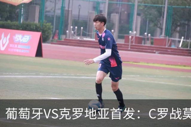 葡萄牙VS克罗地亚首发：C罗战莫德里奇 B费莱奥先发