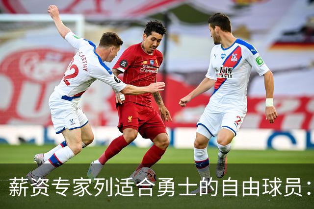 薪资专家列适合勇士的自由球员：詹姆斯 伊森 肯纳德 罗威领衔