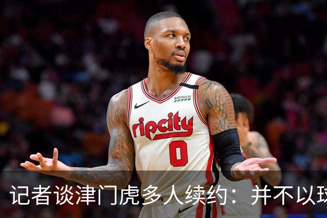 记者谈津门虎多人续约：并不以球队留在中超为前提