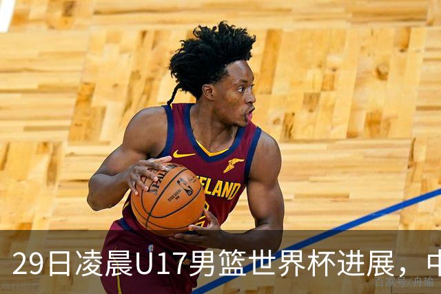 29日凌晨U17男篮世界杯进展，中国男篮跌至第三，亚洲代表遭遇三连败