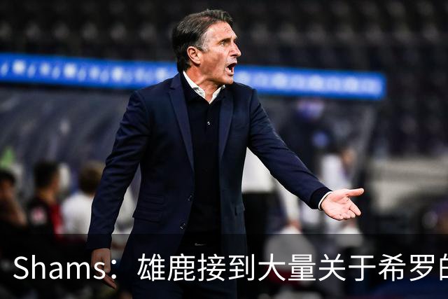 Shams：雄鹿接到大量关于希罗的询价 若报价合适他们肯定会听